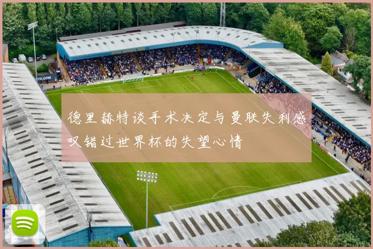 德里赫特谈手术决定与曼联失利感叹错过世界杯的失望心情