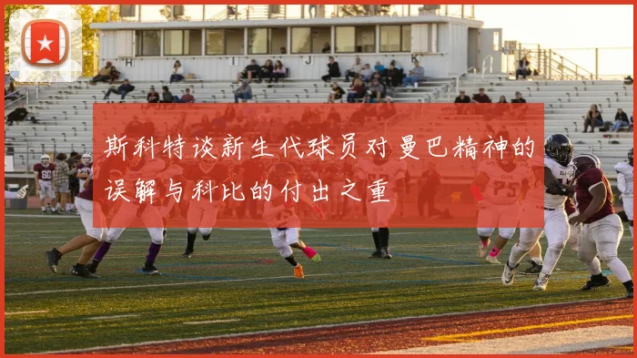 斯科特谈新生代球员对曼巴精神的误解与科比的付出之重