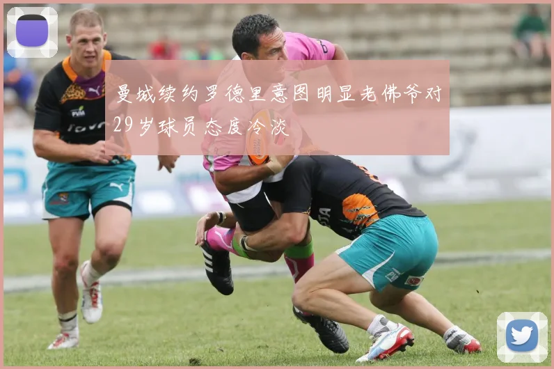 曼城续约罗德里意图明显老佛爷对29岁球员态度冷淡
