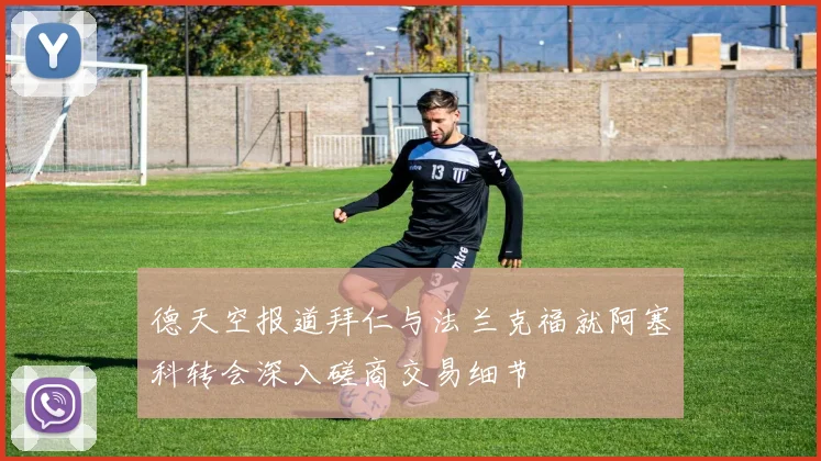 德天空报道拜仁与法兰克福就阿塞科转会深入磋商交易细节