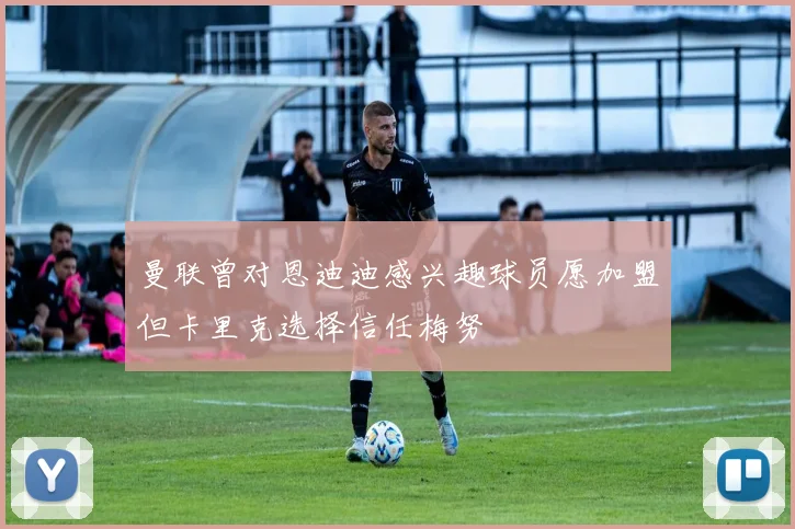 曼联曾对恩迪迪感兴趣球员愿加盟但卡里克选择信任梅努