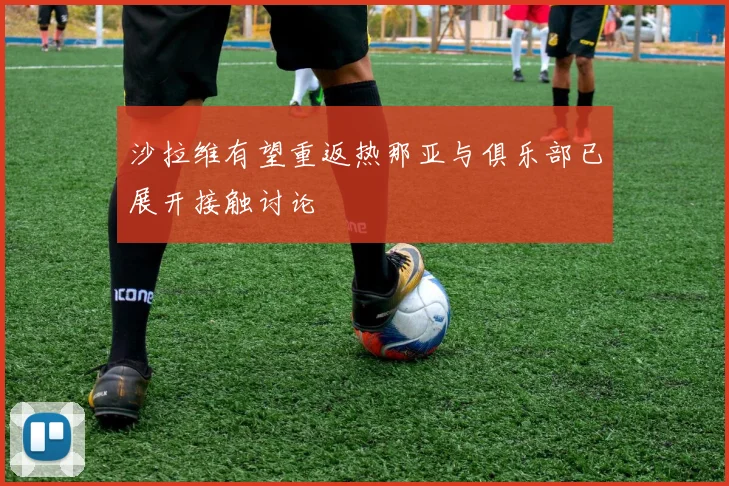 沙拉维有望重返热那亚与俱乐部已展开接触讨论