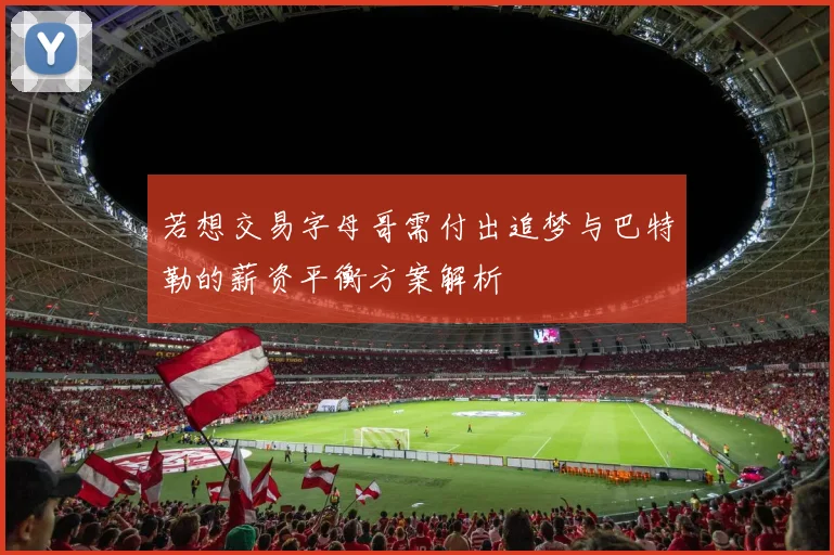 若想交易字母哥需付出追梦与巴特勒的薪资平衡方案解析